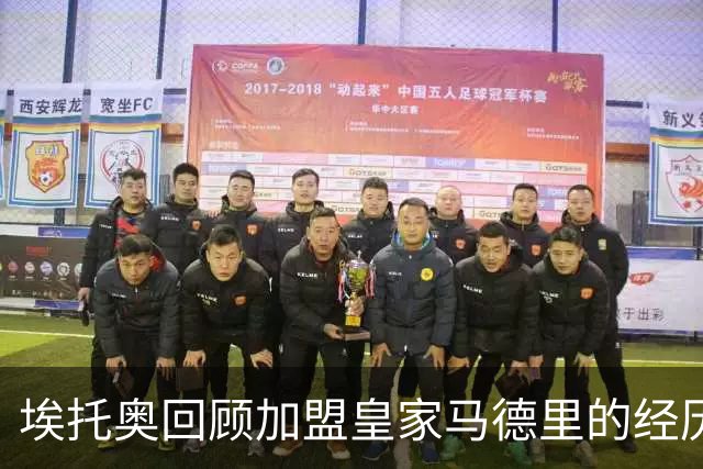 埃托奥回顾加盟皇家马德里的经历及其对职业发展的影响