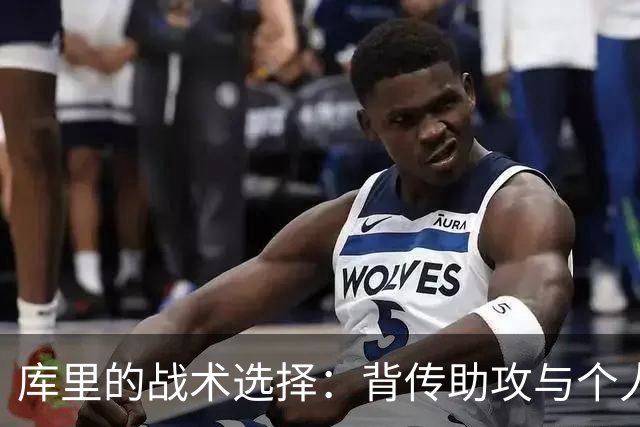 库里的战术选择：背传助攻与个人得分的权衡